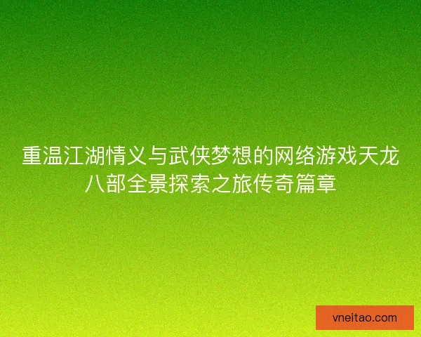 重温江湖情义与武侠梦想的网络游戏天龙八部全景探索之旅传奇篇章