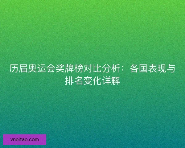 历届奥运会奖牌榜对比分析：各国表现与排名变化详解