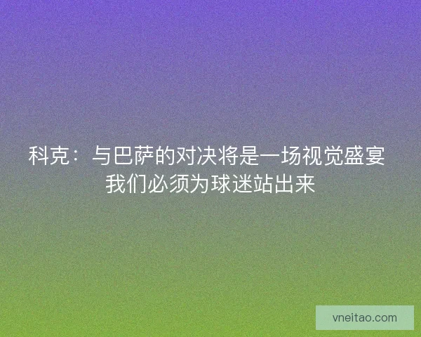 科克：与巴萨的对决将是一场视觉盛宴 我们必须为球迷站出来