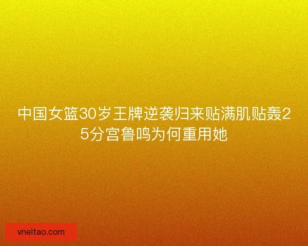 中国女篮30岁王牌逆袭归来贴满肌贴轰25分宫鲁鸣为何重用她