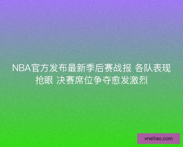 NBA官方发布最新季后赛战报 各队表现抢眼 决赛席位争夺愈发激烈